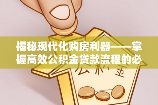 大通揭秘现代化购房利器——掌握高效公积金贷款流程的必备指南