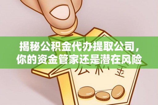大通揭秘公积金代办提取公司，你的资金管家还是潜在风险？