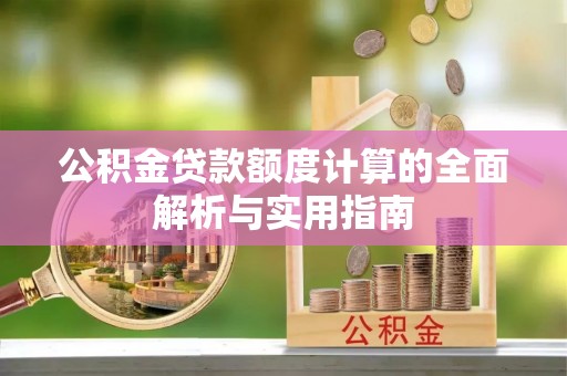 大通公积金贷款额度计算的全面解析与实用指南