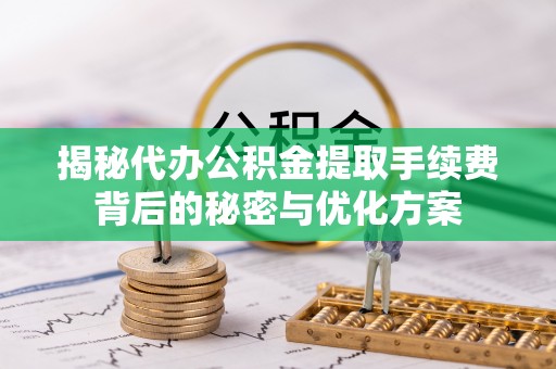 大通揭秘代办公积金提取手续费背后的秘密与优化方案