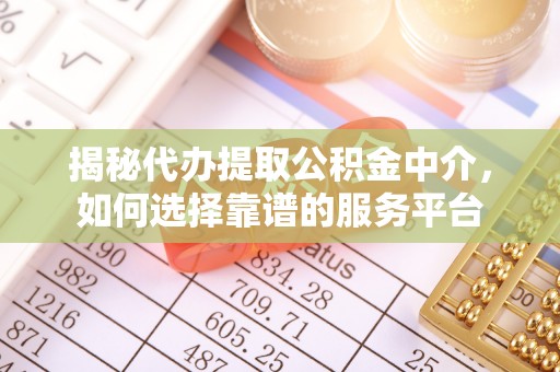 大通揭秘代办提取公积金中介，如何选择靠谱的服务平台