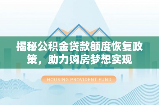 大通揭秘公积金贷款额度恢复政策，助力购房梦想实现