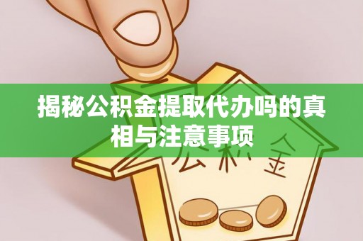 大通揭秘公积金提取代办吗的真相与注意事项