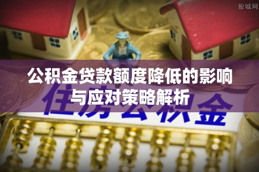 大通公积金贷款额度降低的影响与应对策略解析