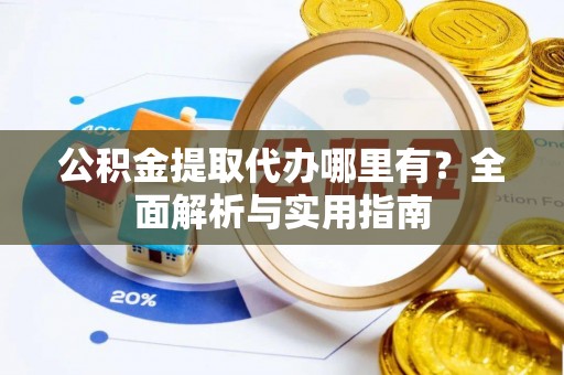 大通公积金提取代办哪里有？全面解析与实用指南