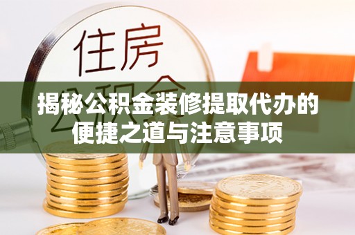 大通揭秘公积金装修提取代办的便捷之道与注意事项