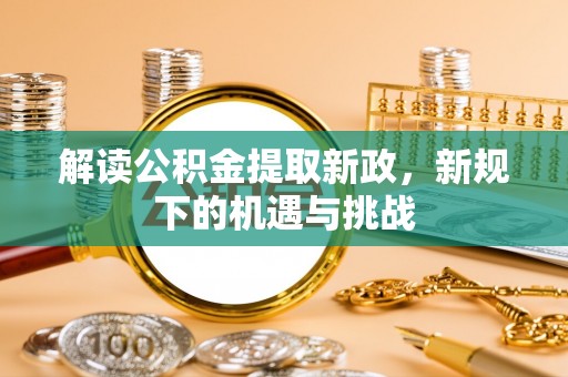 大通解读公积金提取新政，新规下的机遇与挑战
