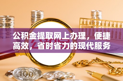 大通公积金提取网上办理，便捷高效，省时省力的现代服务