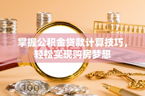 大通掌握公积金贷款计算技巧，轻松实现购房梦想
