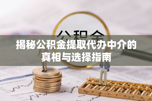 大通揭秘公积金提取代办中介的真相与选择指南