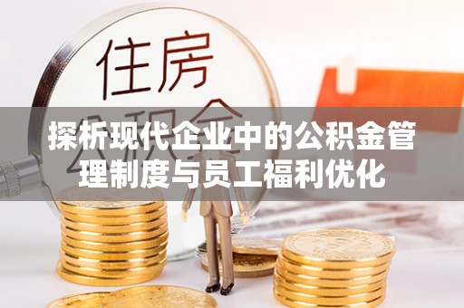 大通探析现代企业中的公积金管理制度与员工福利优化