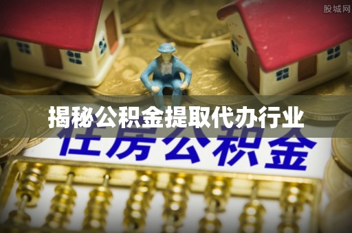 大通揭秘公积金提取代办行业