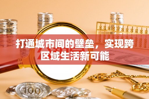 大通打通城市间的壁垒，实现跨区域生活新可能