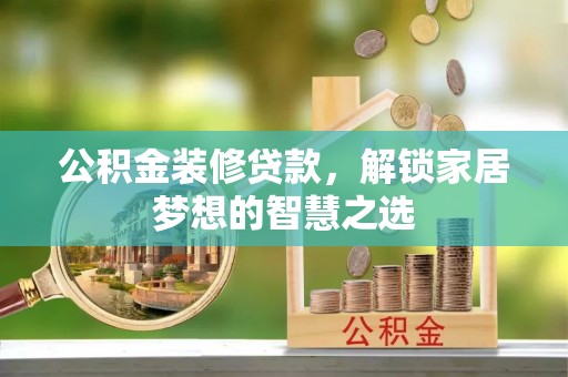 大通公积金装修贷款，解锁家居梦想的智慧之选