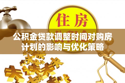 大通公积金贷款调整时间对购房计划的影响与优化策略