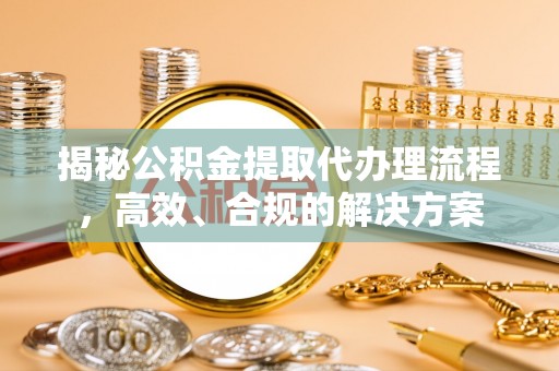 大通揭秘公积金提取代办理流程，高效、合规的解决方案