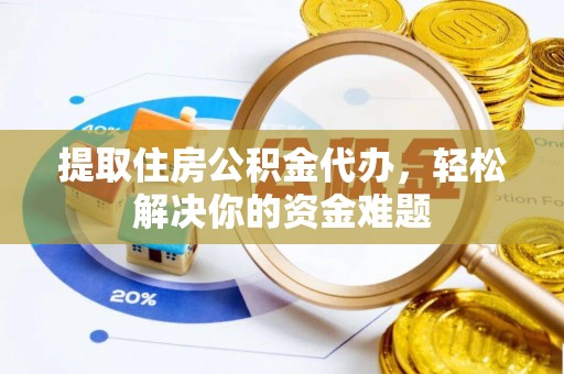 大通提取住房公积金代办，轻松解决你的资金难题