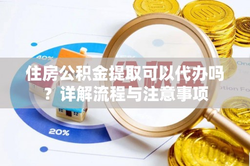 大通住房公积金提取可以代办吗？详解流程与注意事项