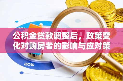 大通公积金贷款调整后，政策变化对购房者的影响与应对策略