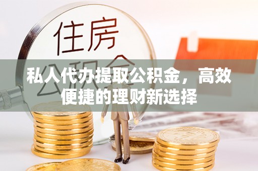 大通私人代办提取公积金，高效便捷的理财新选择