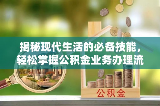大通揭秘现代生活的必备技能，轻松掌握公积金业务办理流程