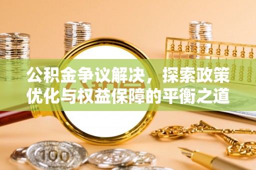 大通公积金争议解决，探索政策优化与权益保障的平衡之道