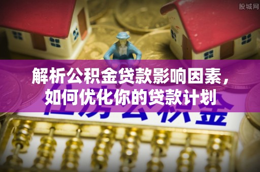 大通解析公积金贷款影响因素，如何优化你的贷款计划