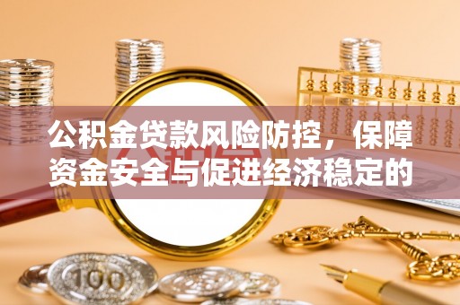 大通公积金贷款风险防控，保障资金安全与促进经济稳定的关键策略