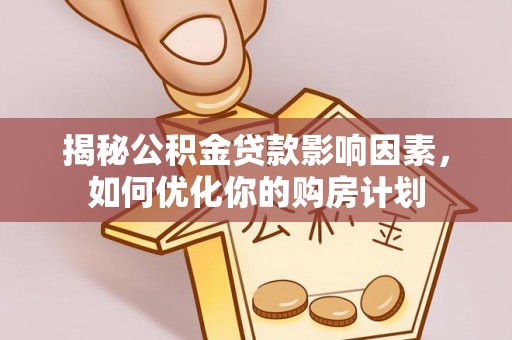 大通揭秘公积金贷款影响因素，如何优化你的购房计划