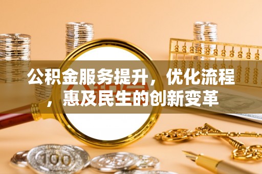 大通公积金服务提升，优化流程，惠及民生的创新变革