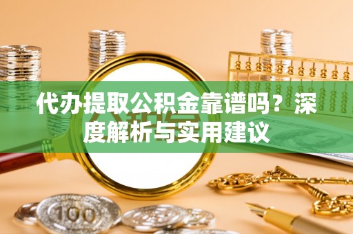 大通代办提取公积金靠谱吗？深度解析与实用建议