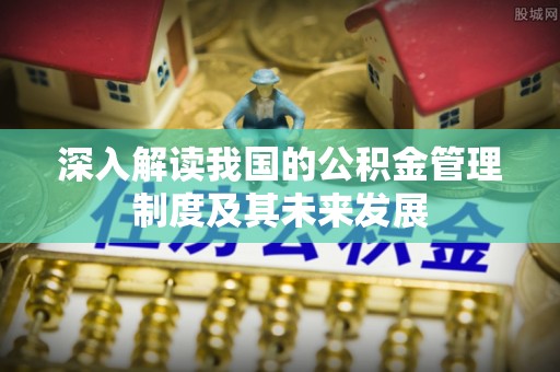 大通深入解读我国的公积金管理制度及其未来发展