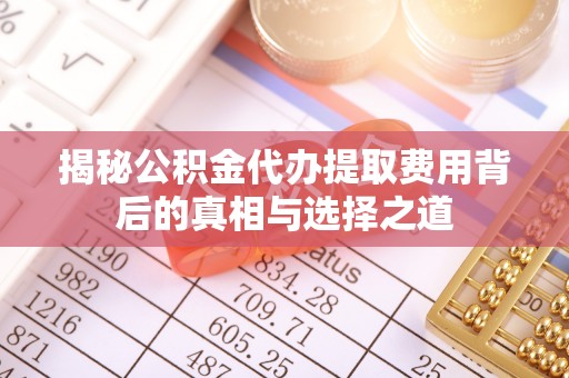 大通揭秘公积金代办提取费用背后的真相与选择之道