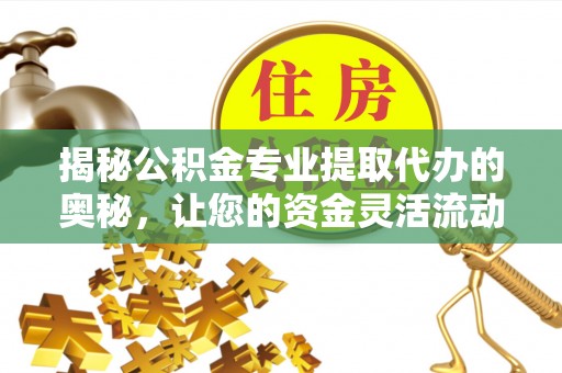 大通揭秘公积金专业提取代办的奥秘，让您的资金灵活流动