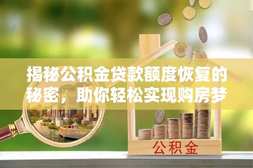 大通揭秘公积金贷款额度恢复的秘密，助你轻松实现购房梦想