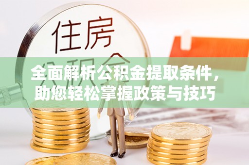 大通全面解析公积金提取条件，助您轻松掌握政策与技巧