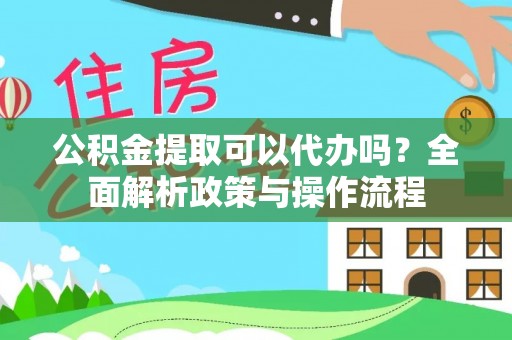 大通公积金提取可以代办吗？全面解析政策与操作流程