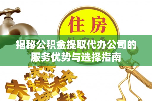 大通揭秘公积金提取代办公司的服务优势与选择指南