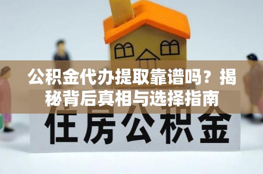 大通公积金代办提取靠谱吗？揭秘背后真相与选择指南