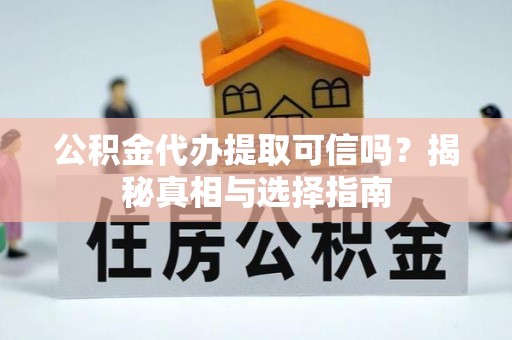 大通公积金代办提取可信吗？揭秘真相与选择指南