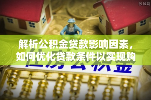 大通解析公积金贷款影响因素，如何优化贷款条件以实现购房梦想
