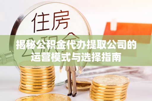 大通揭秘公积金代办提取公司的运营模式与选择指南