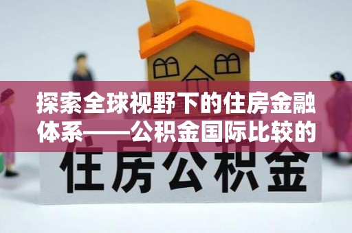 大通探索全球视野下的住房金融体系——公积金国际比较的深度解析