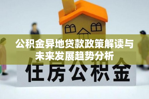 大通公积金异地贷款政策解读与未来发展趋势分析