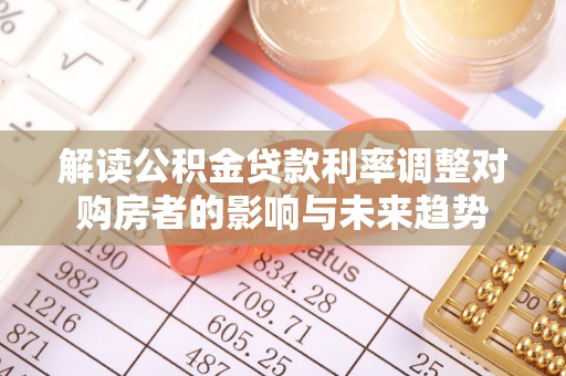 大通解读公积金贷款利率调整对购房者的影响与未来趋势