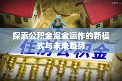 大通探索公积金资金运作的新模式与未来趋势
