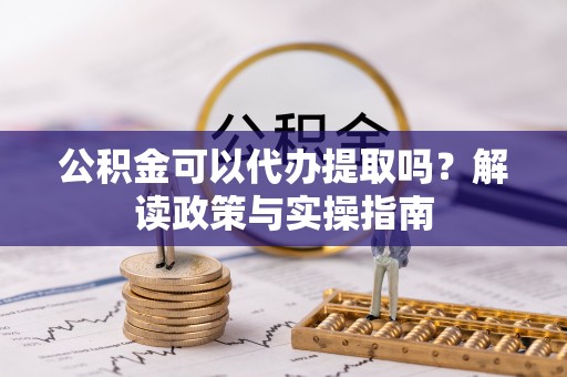 大通公积金可以代办提取吗？解读政策与实操指南
