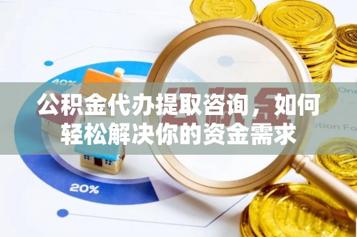 大通公积金代办提取咨询，如何轻松解决你的资金需求