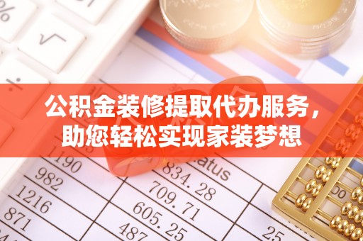 大通公积金装修提取代办服务，助您轻松实现家装梦想