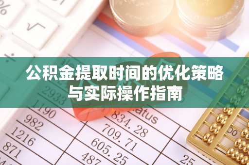大通公积金提取时间的优化策略与实际操作指南